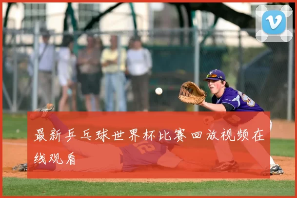 最新乒乓球世界杯比赛回放视频在线观看