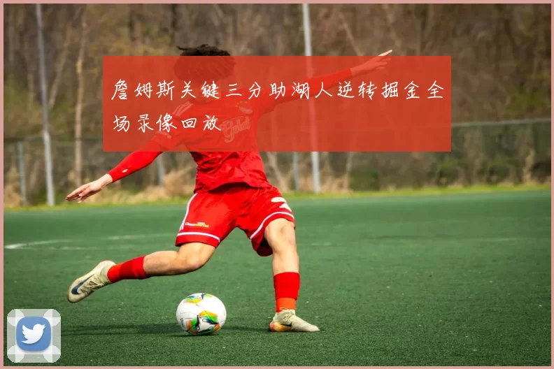 詹姆斯关键三分助湖人逆转掘金全场录像回放