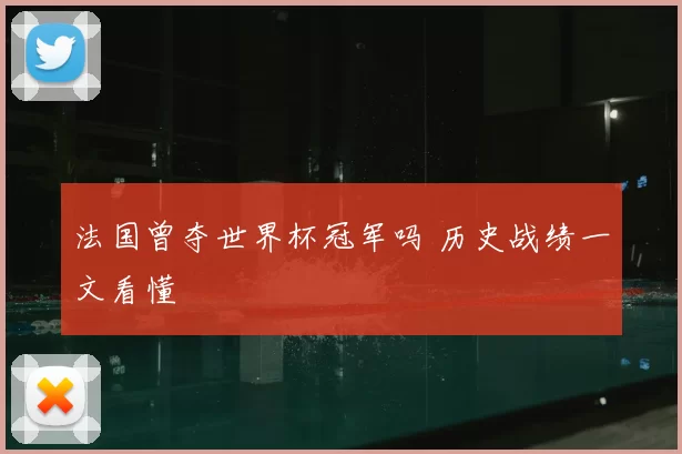 法国曾夺世界杯冠军吗 历史战绩一文看懂
