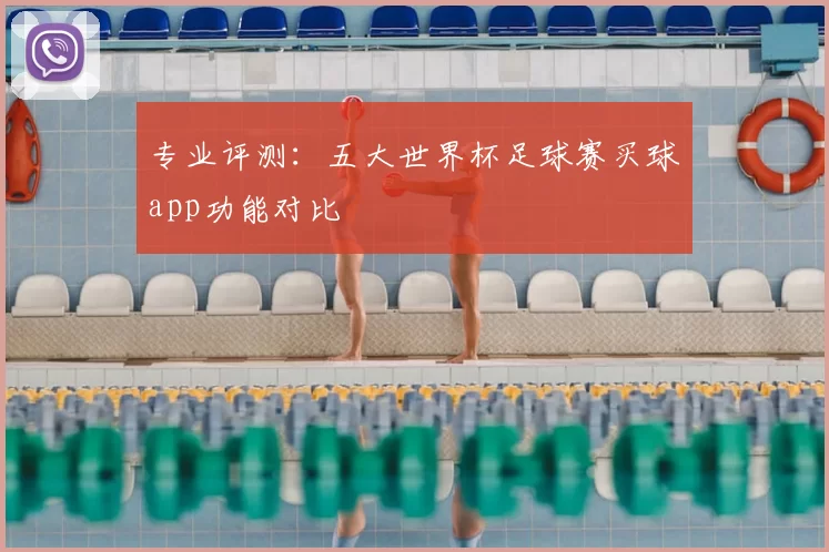 专业评测:五大世界杯足球赛买球app功能对比