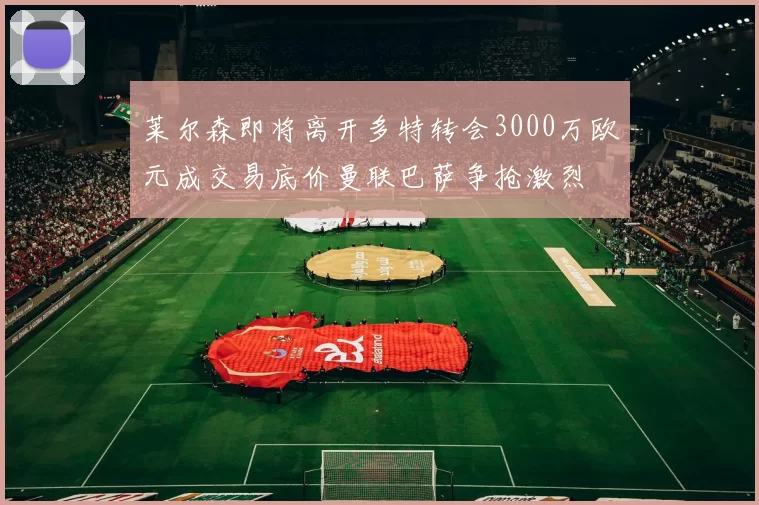 莱尔森即将离开多特转会3000万欧元成交易底价曼联巴萨争抢激烈