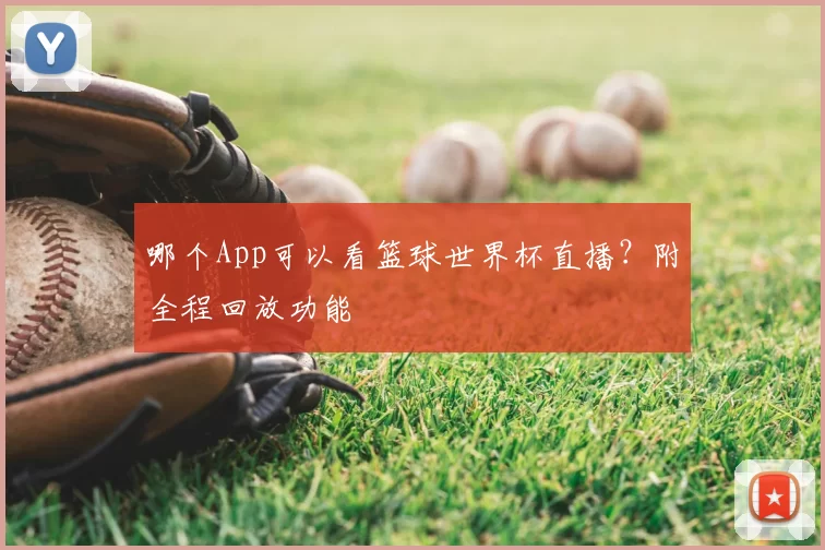 哪个App可以看篮球世界杯直播?附全程回放功能