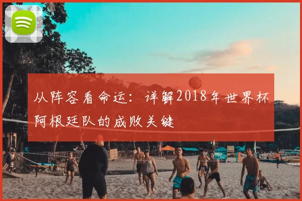 从阵容看命运:详解2018年世界杯阿根廷队的成败关键