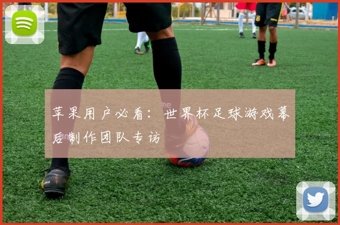 苹果用户必看:世界杯足球游戏幕后制作团队专访