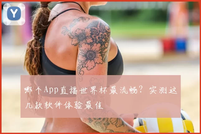 哪个App直播世界杯最流畅？实测这几款软件体验最佳
