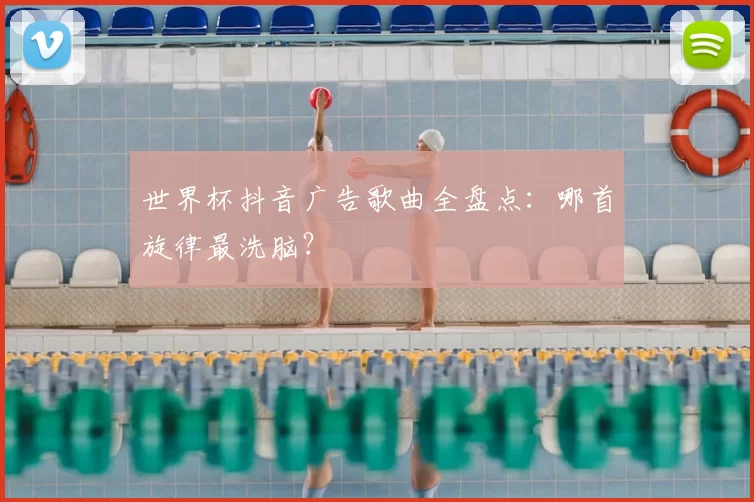 世界杯抖音广告歌曲全盘点：哪首旋律最洗脑？