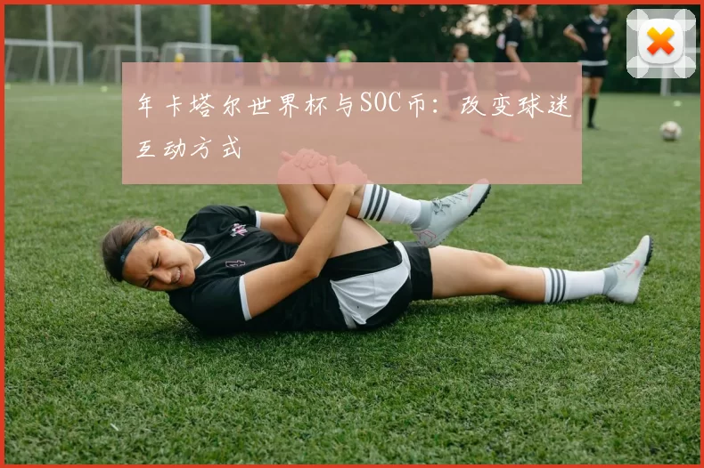 年卡塔尔世界杯与SOC币:改变球迷互动方式