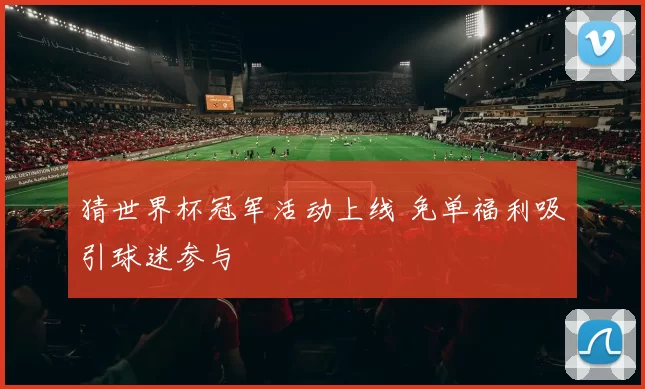 猜世界杯冠军活动上线 免单福利吸引球迷参与