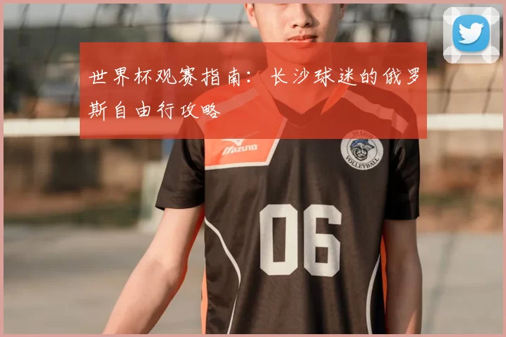 世界杯观赛指南：长沙球迷的俄罗斯自由行攻略