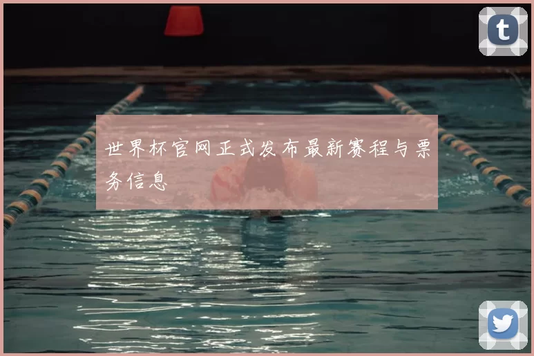 世界杯官网正式发布最新赛程与票务信息