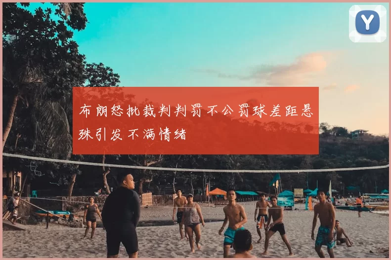 布朗怒批裁判判罚不公罚球差距悬殊引发不满情绪