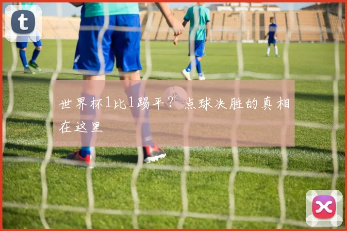 世界杯1比1踢平?点球决胜的真相在这里